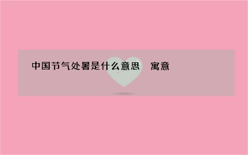 中国节气处暑是什么意思 寓意